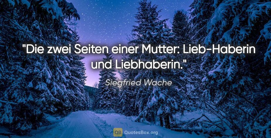Siegfried Wache Zitat: "Die zwei Seiten einer Mutter:
Lieb-Haberin und Liebhaberin."