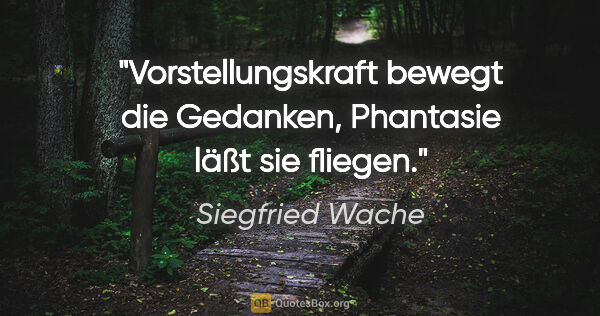 Siegfried Wache Zitat: "Vorstellungskraft bewegt die Gedanken, Phantasie läßt sie..."