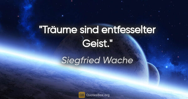 Siegfried Wache Zitat: "Träume sind entfesselter Geist."