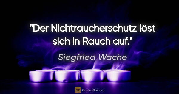 Siegfried Wache Zitat: "Der Nichtraucherschutz löst sich in Rauch auf."