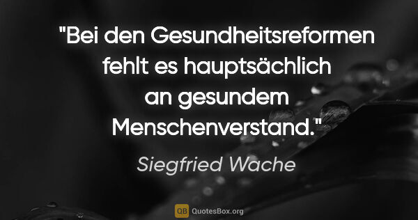 Siegfried Wache Zitat: "Bei den Gesundheitsreformen fehlt es hauptsächlich an gesundem..."
