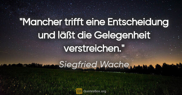 Siegfried Wache Zitat: "Mancher trifft eine Entscheidung und läßt die Gelegenheit..."
