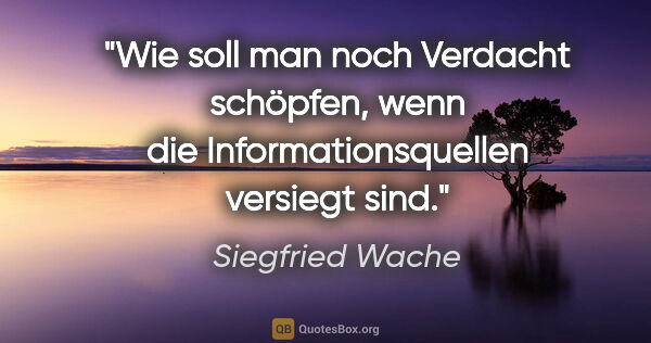 Siegfried Wache Zitat: "Wie soll man noch Verdacht schöpfen, wenn die..."