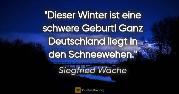 Siegfried Wache Zitat: "Dieser Winter ist eine schwere Geburt! Ganz Deutschland liegt..."