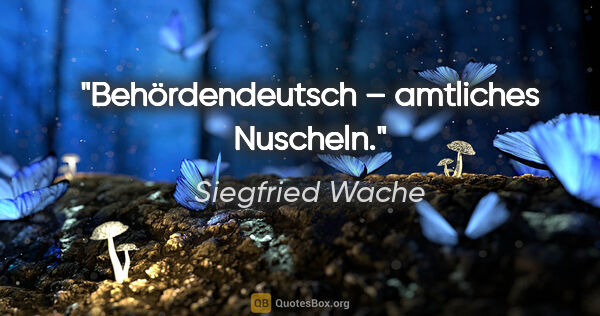 Siegfried Wache Zitat: "Behördendeutsch – amtliches Nuscheln."