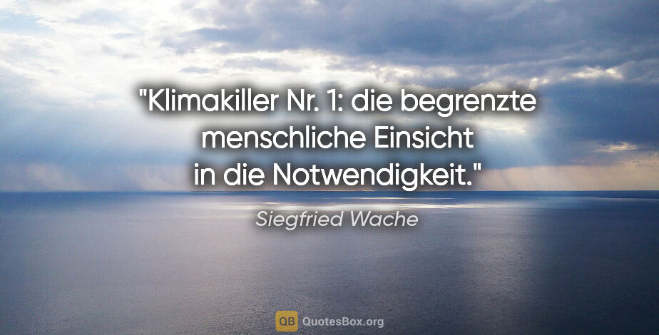 Siegfried Wache Zitat: "Klimakiller Nr. 1: die begrenzte menschliche Einsicht in die..."