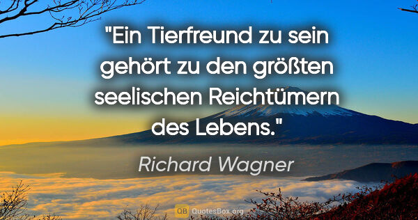 Richard Wagner Zitat: "Ein Tierfreund zu sein gehört zu den größten seelischen..."