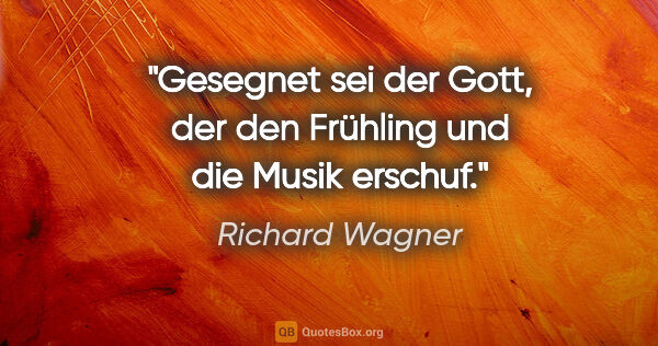 Richard Wagner Zitat: "Gesegnet sei der Gott, der den Frühling und die Musik erschuf."