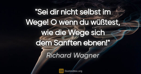 Richard Wagner Zitat: "Sei dir nicht selbst im Wege! O wenn du wüßtest, wie die Wege..."