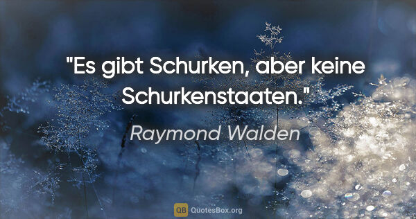 Raymond Walden Zitat: "Es gibt Schurken, aber keine »Schurkenstaaten«."