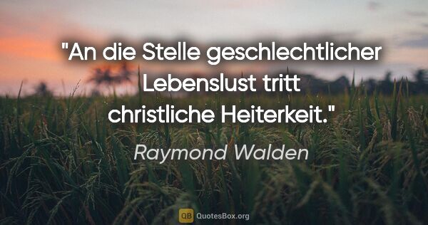 Raymond Walden Zitat: "An die Stelle geschlechtlicher Lebenslust tritt christliche..."