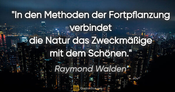Raymond Walden Zitat: "In den Methoden der Fortpflanzung verbindet die Natur das..."