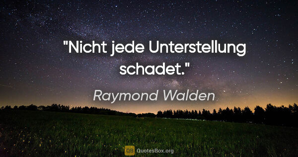 Raymond Walden Zitat: "Nicht jede Unterstellung schadet."