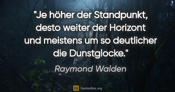 Raymond Walden Zitat: "Je höher der Standpunkt, desto weiter der Horizont und..."