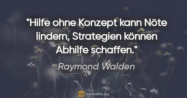 Raymond Walden Zitat: "Hilfe ohne Konzept kann Nöte lindern,
Strategien können..."