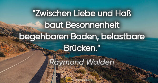 Raymond Walden Zitat: "Zwischen Liebe und Haß baut Besonnenheit begehbaren Boden,..."