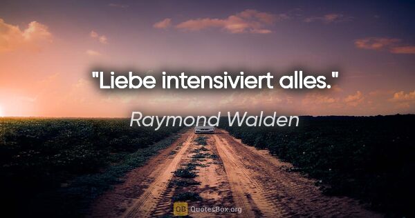 Raymond Walden Zitat: "Liebe intensiviert alles."