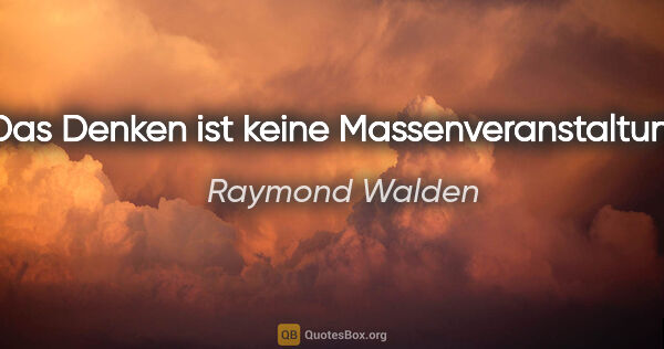 Raymond Walden Zitat: "Das Denken ist keine Massenveranstaltung."