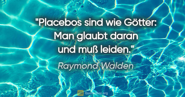Raymond Walden Zitat: "Placebos sind wie Götter: Man glaubt daran und muß leiden."
