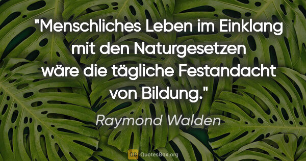 Raymond Walden Zitat: "Menschliches Leben im Einklang mit den Naturgesetzen
wäre die..."