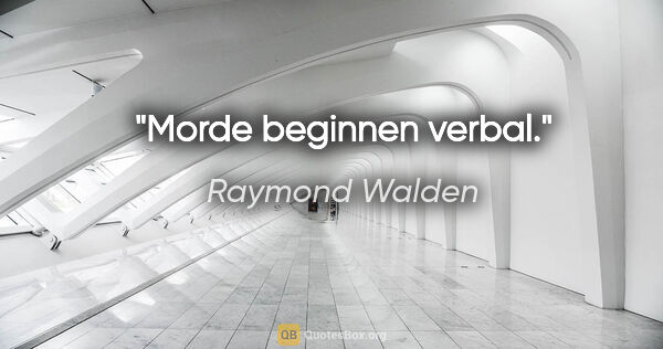 Raymond Walden Zitat: "Morde beginnen verbal."
