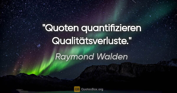 Raymond Walden Zitat: "Quoten quantifizieren Qualitätsverluste."