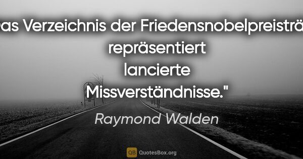 Raymond Walden Zitat: "Das Verzeichnis der Friedensnobelpreisträger repräsentiert..."