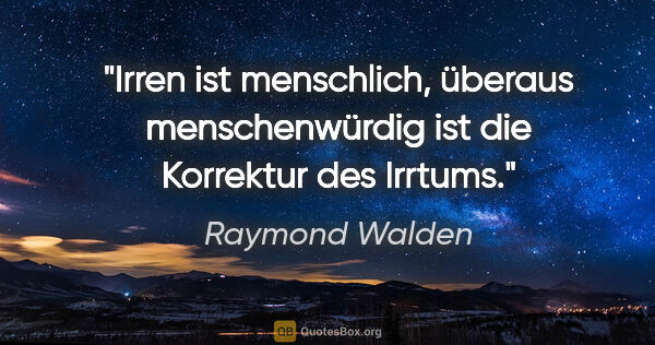 Raymond Walden Zitat: "Irren ist menschlich, überaus menschenwürdig ist die Korrektur..."