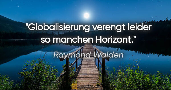 Raymond Walden Zitat: "Globalisierung verengt leider so manchen Horizont."