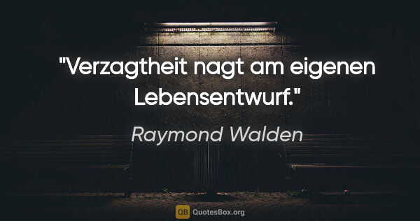 Raymond Walden Zitat: "Verzagtheit nagt am eigenen Lebensentwurf."