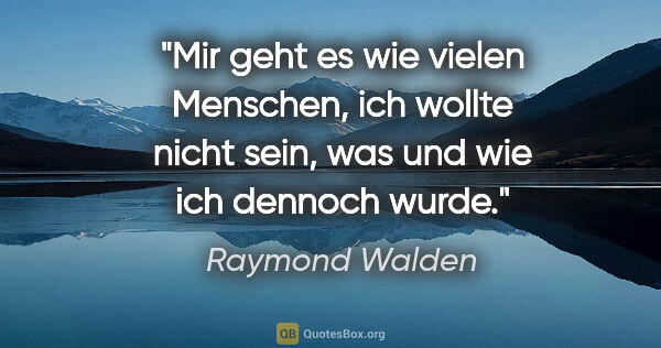 Raymond Walden Zitat: "Mir geht es wie vielen Menschen, ich wollte nicht sein, was..."