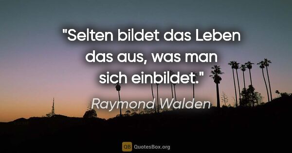 Raymond Walden Zitat: "Selten bildet das Leben das aus, was man sich einbildet."