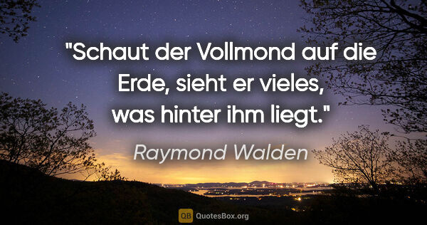 Raymond Walden Zitat: "Schaut der Vollmond auf die Erde,
sieht er vieles, was hinter..."
