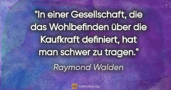 Raymond Walden Zitat: "In einer Gesellschaft, die das Wohlbefinden über die Kaufkraft..."