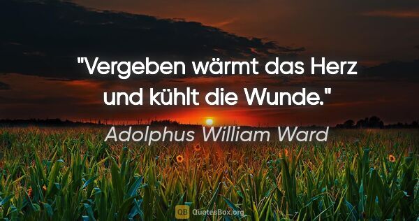 Adolphus William Ward Zitat: "Vergeben wärmt das Herz und kühlt die Wunde."