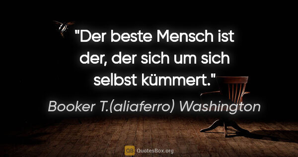 Booker T.(aliaferro) Washington Zitat: "Der beste Mensch ist der, der sich um sich selbst kümmert."