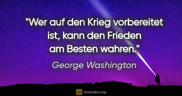 George Washington Zitat: "Wer auf den Krieg vorbereitet ist, kann den Frieden am Besten..."