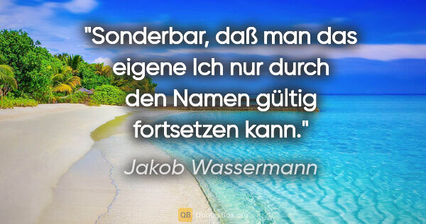 Jakob Wassermann Zitat: "Sonderbar, daß man das eigene Ich nur durch den Namen gültig..."