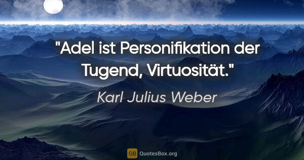 Karl Julius Weber Zitat: "Adel ist Personifikation der Tugend, Virtuosität."