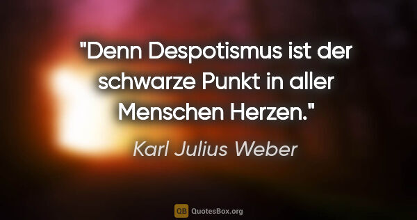 Karl Julius Weber Zitat: "Denn Despotismus ist der schwarze Punkt in aller Menschen Herzen."