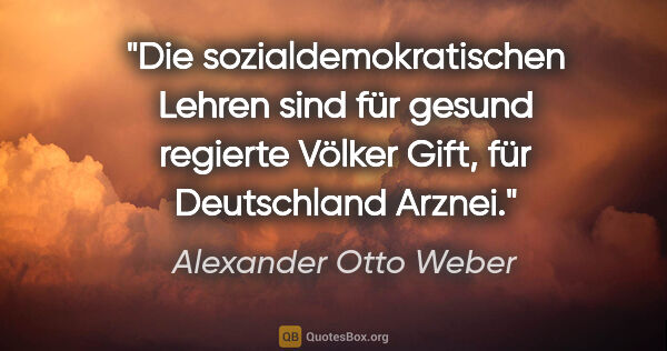 Alexander Otto Weber Zitat: "Die sozialdemokratischen Lehren sind für gesund regierte..."