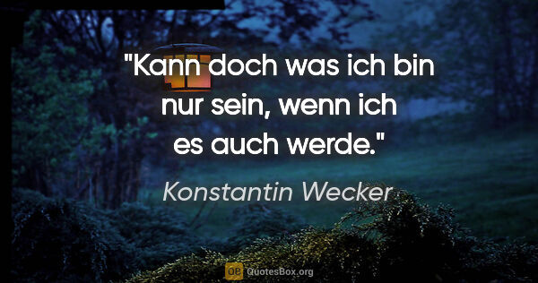 Konstantin Wecker Zitat: "Kann doch was ich bin nur sein, wenn ich es auch werde."