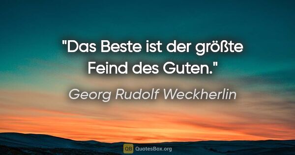 Georg Rudolf Weckherlin Zitat: "Das Beste ist der größte Feind des Guten."