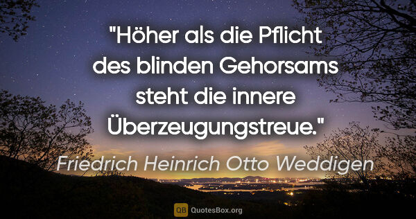 Friedrich Heinrich Otto Weddigen Zitat: "Höher als die Pflicht des blinden Gehorsams steht die innere..."