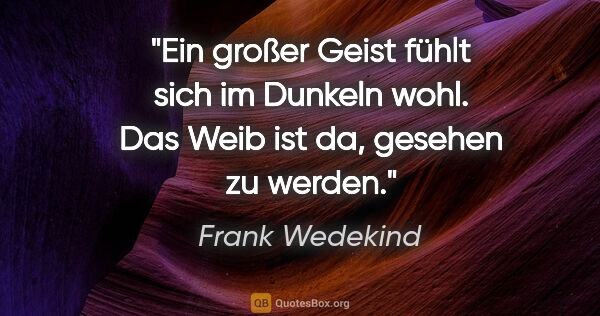 Frank Wedekind Zitat: "Ein großer Geist fühlt sich im Dunkeln wohl. Das Weib ist da,..."