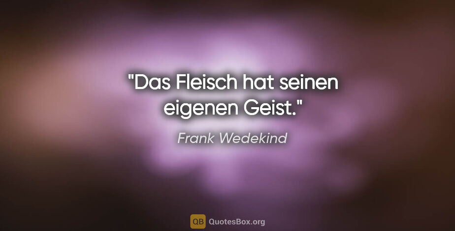 Frank Wedekind Zitat: "Das Fleisch hat seinen eigenen Geist."