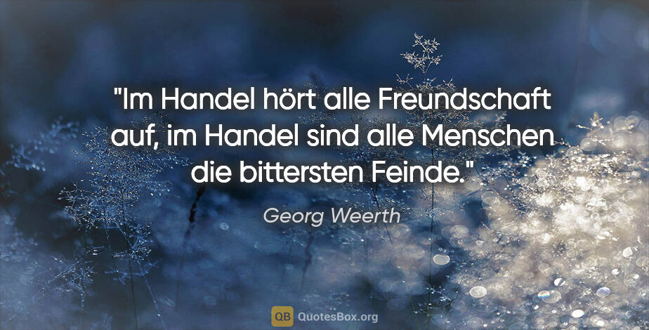 Georg Weerth Zitat: "Im Handel hört alle Freundschaft auf, im Handel sind alle..."