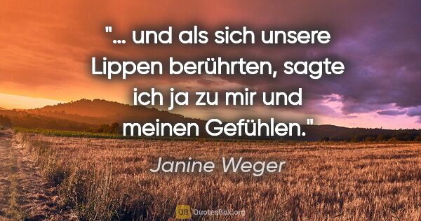 Janine Weger Zitat: "… und als sich unsere Lippen berührten, sagte ich ja zu mir..."