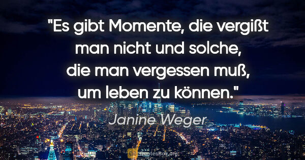 Janine Weger Zitat: "Es gibt Momente, die vergißt man nicht und solche, die man..."