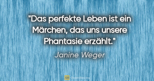 Janine Weger Zitat: "Das perfekte Leben ist ein Märchen, das uns unsere Phantasie..."